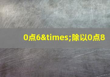 0点6×除以0点8