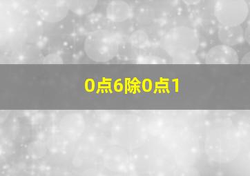 0点6除0点1