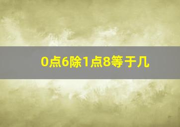 0点6除1点8等于几