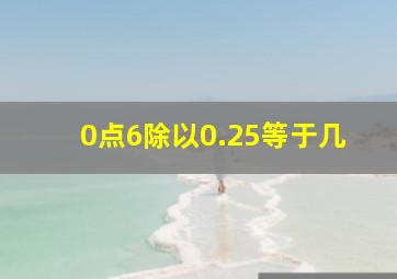 0点6除以0.25等于几