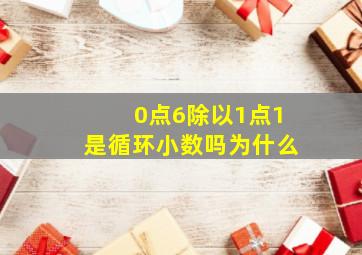 0点6除以1点1是循环小数吗为什么