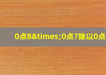 0点8×0点7除以0点7=