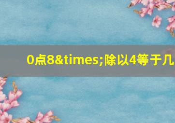 0点8×除以4等于几