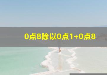 0点8除以0点1+0点8