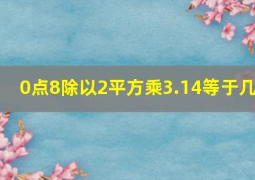 0点8除以2平方乘3.14等于几