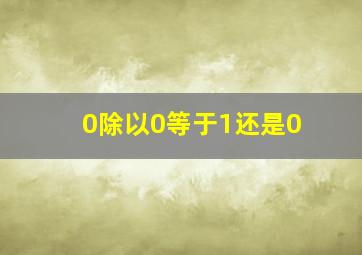 0除以0等于1还是0