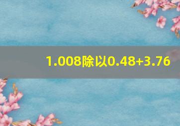 1.008除以0.48+3.76