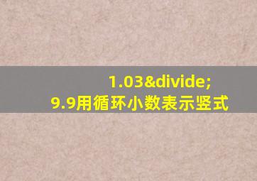 1.03÷9.9用循环小数表示竖式