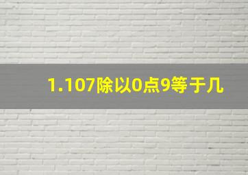 1.107除以0点9等于几