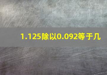 1.125除以0.092等于几