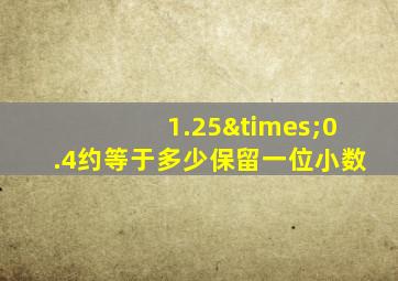 1.25×0.4约等于多少保留一位小数