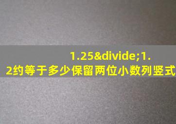 1.25÷1.2约等于多少保留两位小数列竖式