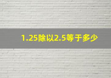 1.25除以2.5等于多少