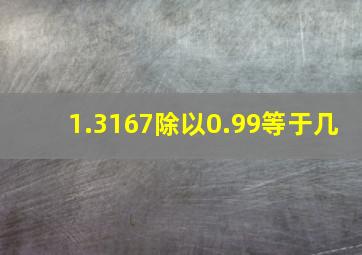 1.3167除以0.99等于几