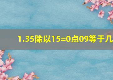 1.35除以15=0点09等于几