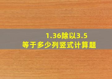 1.36除以3.5等于多少列竖式计算题