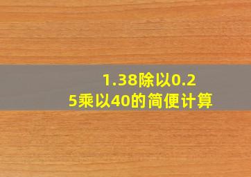 1.38除以0.25乘以40的简便计算