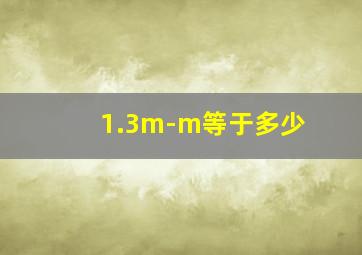 1.3m-m等于多少