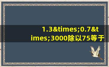 1.3×0.7×3000除以75等于几