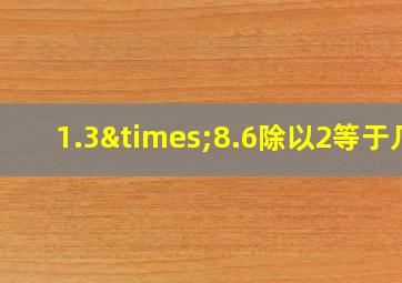 1.3×8.6除以2等于几