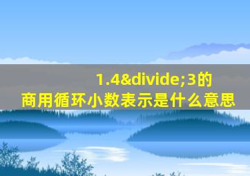 1.4÷3的商用循环小数表示是什么意思