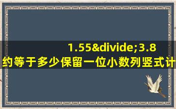 1.55÷3.8约等于多少保留一位小数列竖式计算