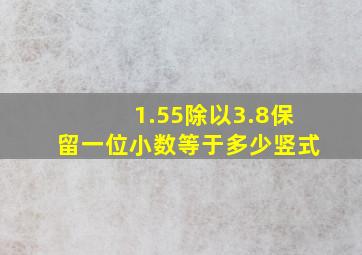 1.55除以3.8保留一位小数等于多少竖式