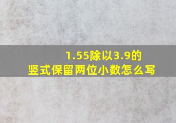 1.55除以3.9的竖式保留两位小数怎么写