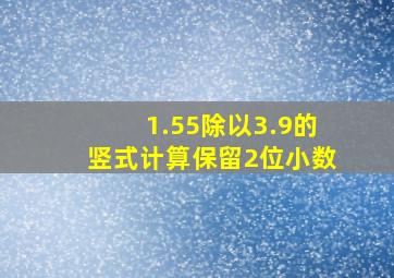 1.55除以3.9的竖式计算保留2位小数