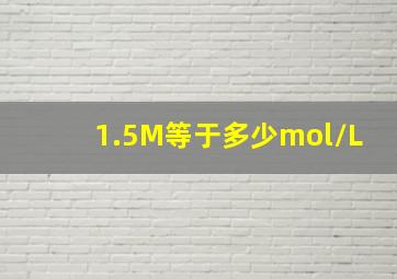 1.5M等于多少mol/L