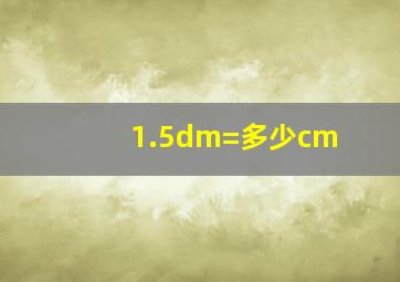 1.5dm=多少cm