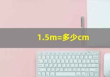 1.5m=多少cm