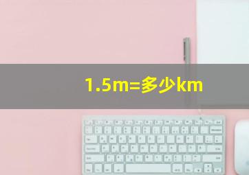 1.5m=多少km