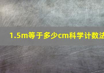 1.5m等于多少cm科学计数法