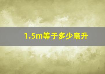 1.5m等于多少毫升