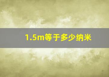 1.5m等于多少纳米