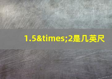 1.5×2是几英尺