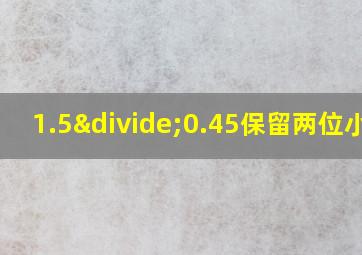 1.5÷0.45保留两位小数