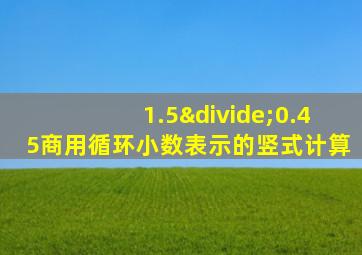 1.5÷0.45商用循环小数表示的竖式计算