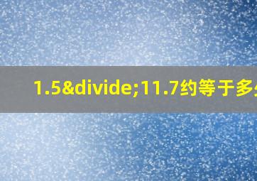 1.5÷11.7约等于多少