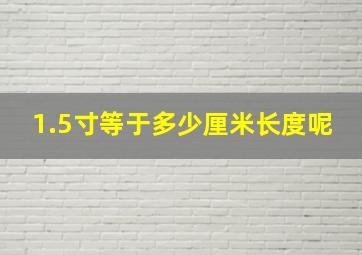 1.5寸等于多少厘米长度呢