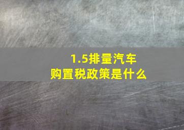 1.5排量汽车购置税政策是什么