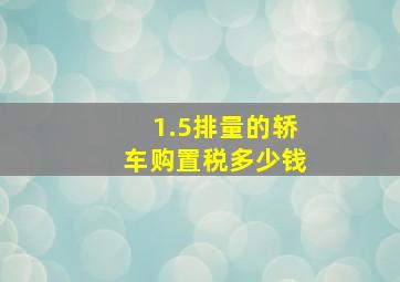 1.5排量的轿车购置税多少钱