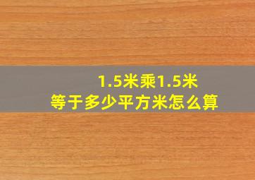 1.5米乘1.5米等于多少平方米怎么算