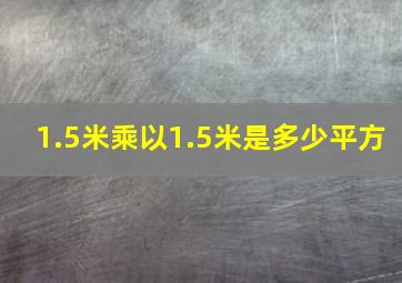 1.5米乘以1.5米是多少平方