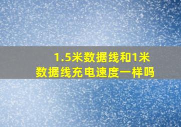 1.5米数据线和1米数据线充电速度一样吗