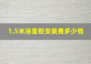 1.5米浴室柜安装费多少钱