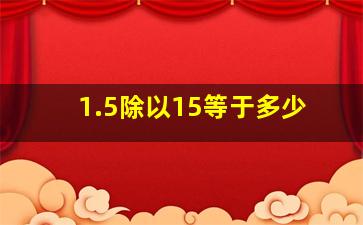 1.5除以15等于多少