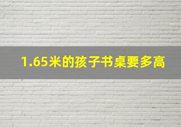 1.65米的孩子书桌要多高