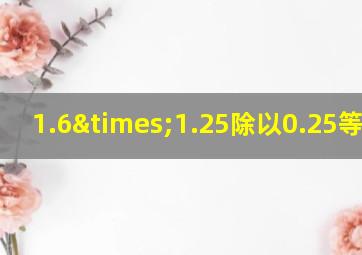 1.6×1.25除以0.25等于几